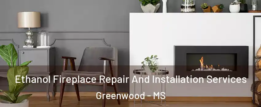  Ethanol Fireplace Repair And Installation Services Greenwood - MS