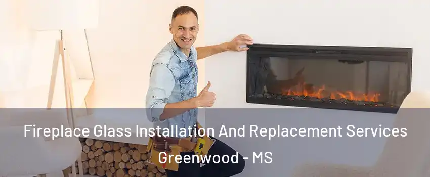  Fireplace Glass Installation And Replacement Services Greenwood - MS