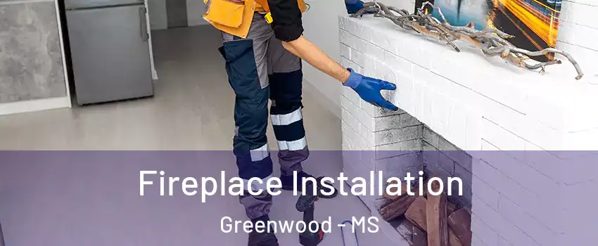 Fireplace Installation Greenwood - MS