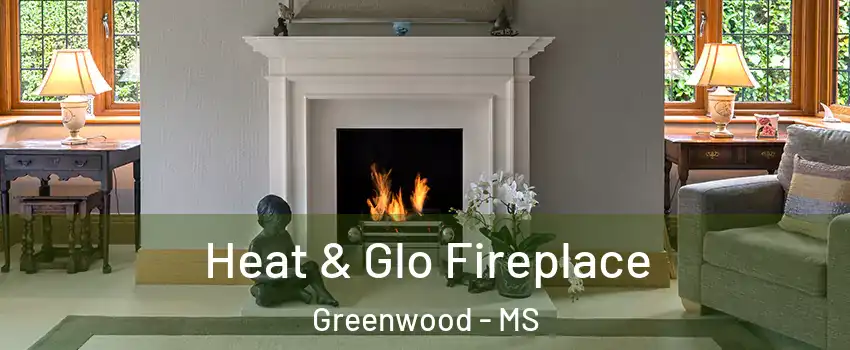  Heat & Glo Fireplace Greenwood - MS