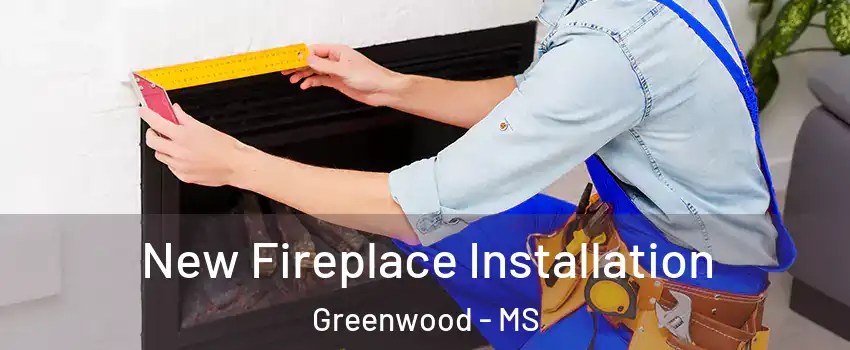  New Fireplace Installation Greenwood - MS