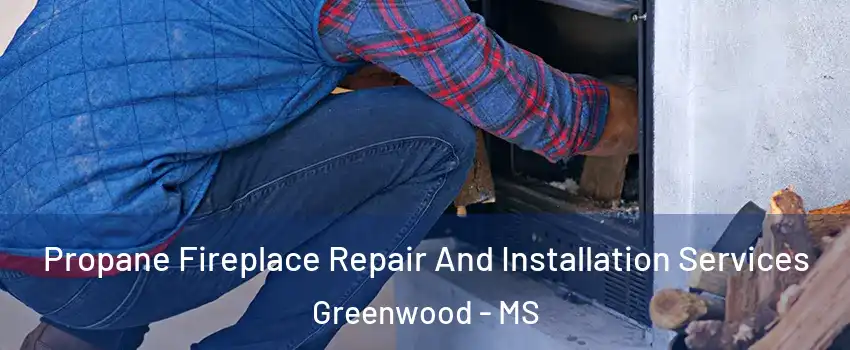  Propane Fireplace Repair And Installation Services Greenwood - MS